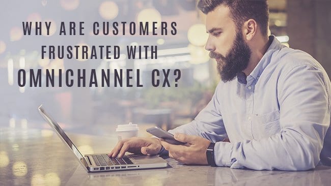 why are customers frustrated with omnichannel cx